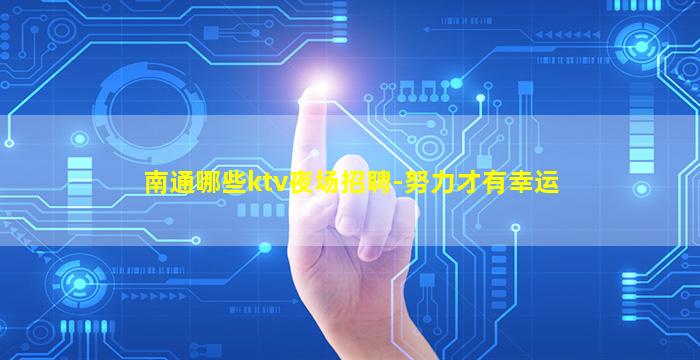 南通哪些ktv夜场招聘-努力才有幸运